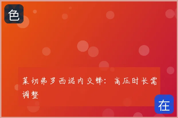 莱切弗罗西诺内交锋：高压时长需调整