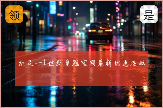 红足一1世新皇冠官网最新优惠活动