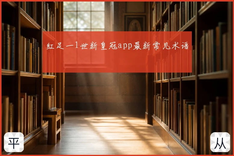 红足一1世新皇冠app最新常见术语