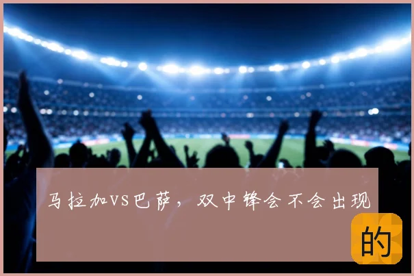马拉加vs巴萨，双中锋会不会出现
