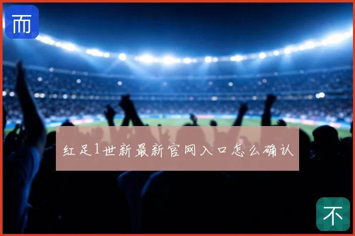 红足1世新最新官网入口怎么确认