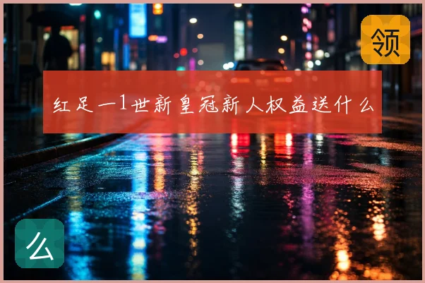 红足一1世新皇冠新人权益送什么