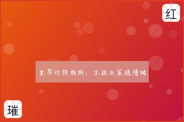 里昂对阵朗斯，末段决策稳情绪