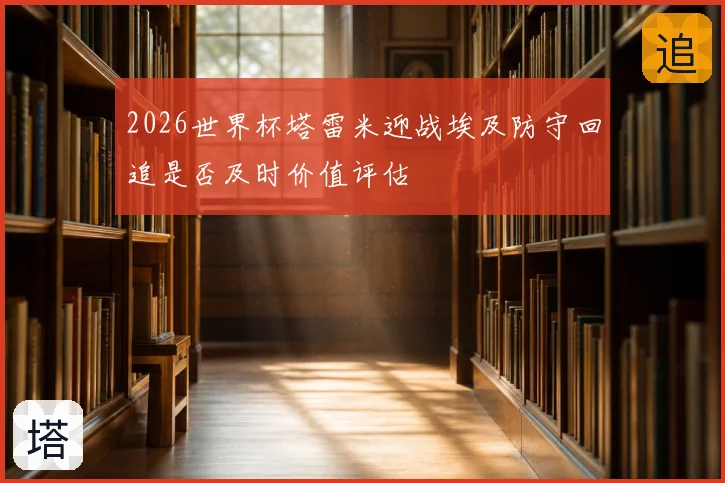 2026世界杯塔雷米迎战埃及防守回追是否及时价值评估
