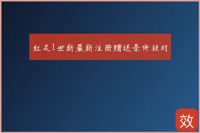 红足1世新最新注册赠送条件核对