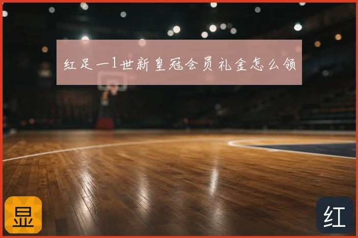 红足一1世新皇冠会员礼金怎么领