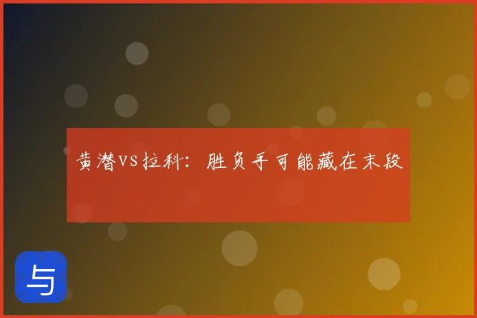 黄潜vs拉科：胜负手可能藏在末段