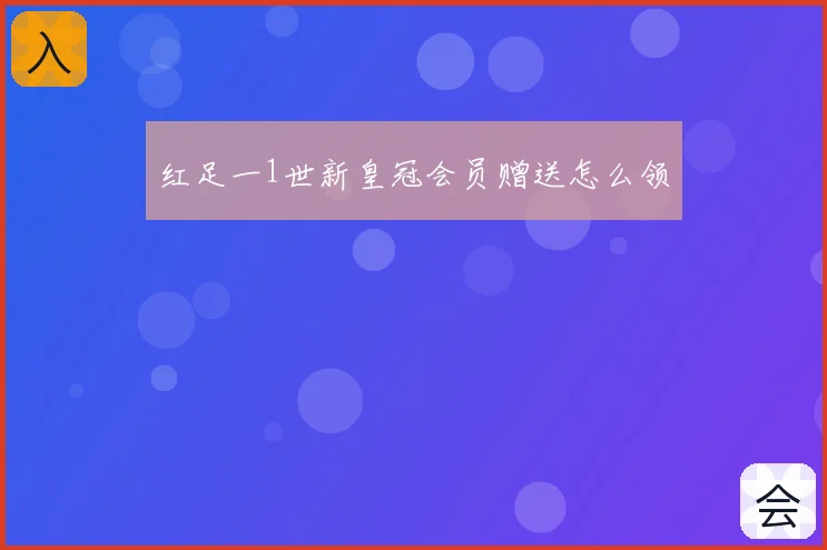 红足一1世新皇冠会员赠送怎么领